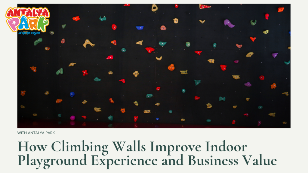 How Climbing Walls Improve Indoor Playground Experience and Business Value | Antalya Park – Expert Climbing Wall Manufacturer